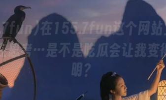 在155.7fun这个网站上，我一直在思考…是不是吃瓜会让我变得更聪明？