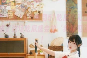 从导航到51吃瓜网入口，最后我成了这场吃瓜盛会的‘终极见证人’！