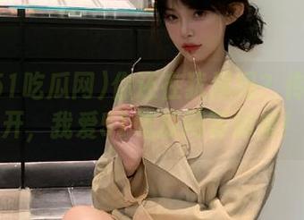 你还在犹豫吗？传送门已开，我爱51吃瓜网等你来！