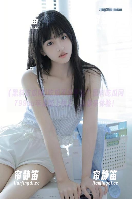 吃瓜不分平台？黑料吃瓜网799su苹果版上线了，瓜你来体验！