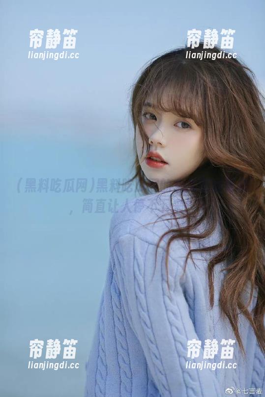 黑料吃瓜网 黑料吃瓜网的永久在线更新,简直让人停不下来!