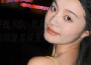 嘘，黑料在线！快把潜规则和八卦的地址发过来，想换份清闲的错觉