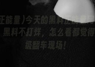 今天的黑料正能量网站又更新了，黑料不打烊，怎么看都觉得3067级翻车现场！
